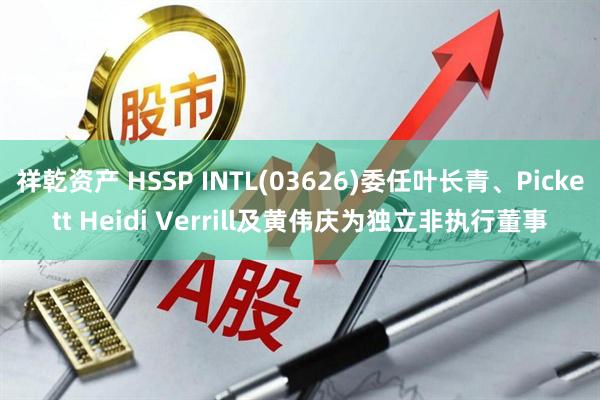 祥乾资产 HSSP INTL(03626)委任叶长青、Pickett Heidi Verrill及黄伟庆为独立非执行董事