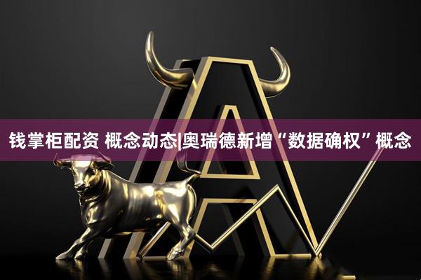 钱掌柜配资 概念动态|奥瑞德新增“数据确权”概念