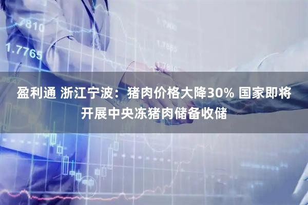 盈利通 浙江宁波：猪肉价格大降30% 国家即将开展中央冻猪肉储备收储